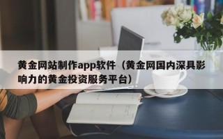 江苏黄金网站制作app软件（黄金网国内深具影响力的黄金投资服务平台）