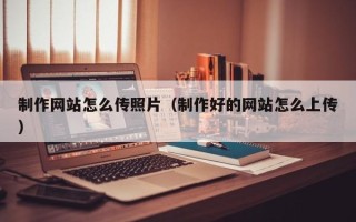 江苏制作网站怎么传照片（制作好的网站怎么上传）