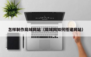 江苏怎样制作局域网站（局域网如何搭建网站）