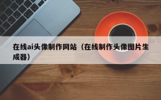 江苏在线ai头像制作网站（在线制作头像图片生成器）