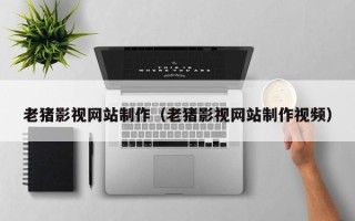 江苏老猪影视网站制作（老猪影视网站制作视频）