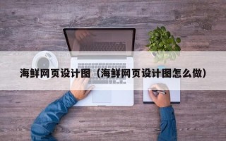 江苏海鲜网页设计图（海鲜网页设计图怎么做）
