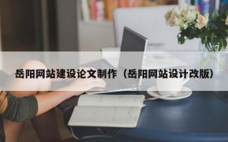 江苏岳阳网站建设论文制作（岳阳网站设计改版）