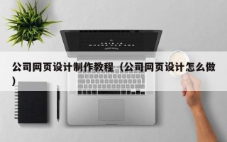 江苏公司网页设计制作教程（公司网页设计怎么做）