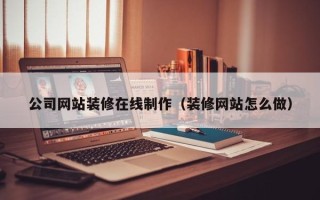 江苏公司网站装修在线制作（装修网站怎么做）