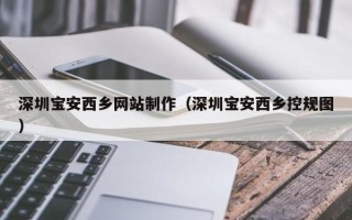 江苏深圳宝安西乡网站制作（深圳宝安西乡控规图）
